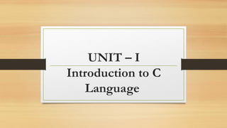 UNIT – I
Introduction to C
Language
 