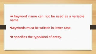 •A keyword name can not be used as a variable
name.
•Keywords must be written in lower case.
•It specifies the type/kind of entity.
 