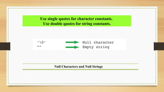 Null Characters and Null Strings
Use single quotes for character constants.
Use double quotes for string constants.
 