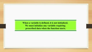 When a variable is defined, it is not initialized.
We must initialize any variable requiring
prescribed data when the function starts.
 