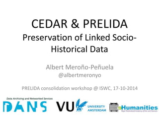 CEDAR & PRELIDA
Preservation of Linked Socio-
Historical Data
Albert Meroño-Peñuela
@albertmeronyo
PRELIDA consolidation workshop @ ISWC, 17-10-2014
 