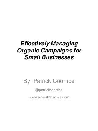 Effectively Managing
Organic Campaigns for
Small Businesses
By: Patrick Coombe
@patrickcoombe
www.elite-strategies.com
 