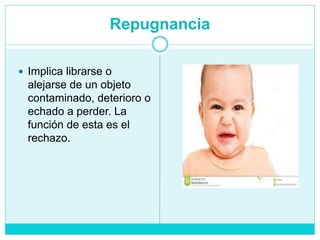 Repugnancia
 Implica librarse o
alejarse de un objeto
contaminado, deterioro o
echado a perder. La
función de esta es el
rechazo.
 