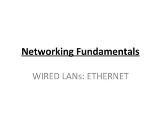 Networking Fundamentals
WIRED LANs: ETHERNET
 