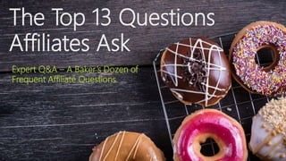 The Top 13 Questions
Affiliates Ask
Expert Q&A – A Baker’s Dozen of
Frequent Affiliate Questions
 