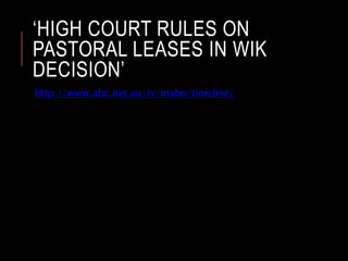 ‘HIGH COURT RULES ON
PASTORAL LEASES IN WIK
DECISION’
http://www.abc.net.au/tv/mabo/timeline/
 