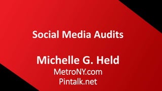 Social Media Audits
Michelle G. Held
MetroNY.com
Pintalk.net
 
