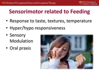 Sensorimotor related to Feeding
• Response to taste, textures, temperature
• Hyper/hypo responsiveness
• Sensory
Modulation
• Oral praxis
 