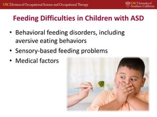 Feeding Difficulties in Children with ASD
• Behavioral feeding disorders, including
aversive eating behaviors
• Sensory-based feeding problems
• Medical factors
 