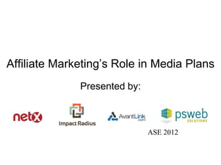 Affiliate Marketing’s Role in Media Plans
              Presented by:



                              ASE 2012
 