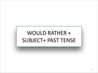 WOULD	
  RATHER	
  +	
  
SUBJECT+	
  PAST	
  TENSE	
  

12

 