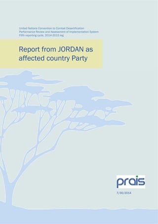 United Nations Convention to Combat Desertification
Performance Review and Assessment of Implementation System
Fifth reporting cycle, 2014-2015 leg
Report from JORDAN as
affected country Party
7/30/2014
 
