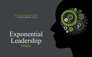 Exponential
Leadership
FINSIA
@ K AT H E R I N E M I L E S I
3 S E P T E M B E R 2 0 1 5
 