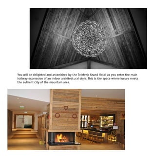 You will be delighted and astonished by the Teleferic Grand Hotel as you enter the main
hallway expression of an indoor architectural style. This is the space where luxury meets
the authenticity of the mountain area.
 