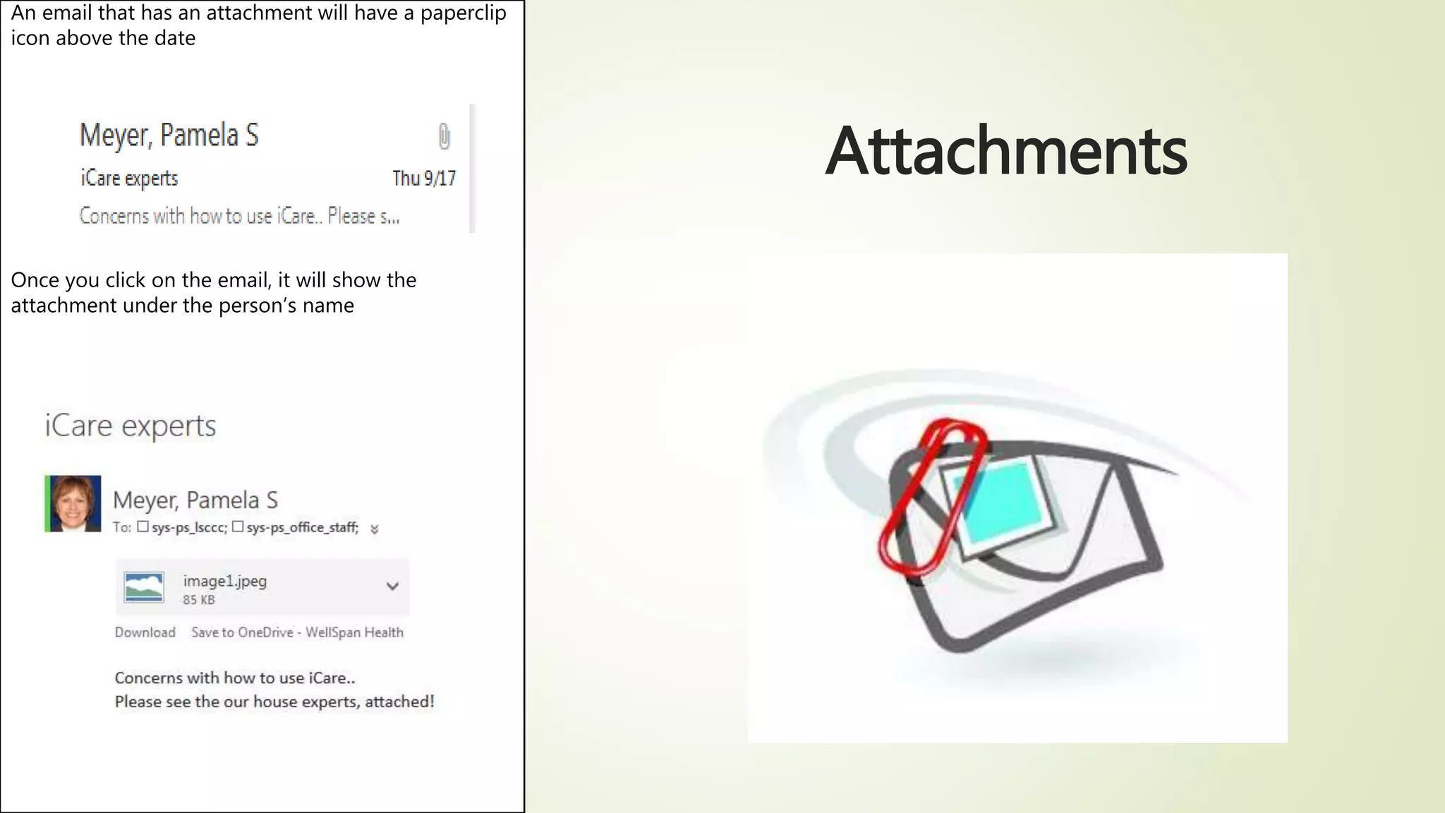 Attachments
An email that has an attachment will have a paperclip
icon above the date
Once you click on the email, it will show the
attachment under the person’s name
 