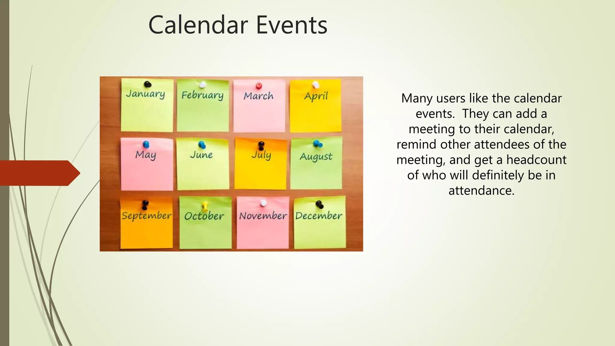 Calendar Events
Many users like the calendar
events. They can add a
meeting to their calendar,
remind other attendees of the
meeting, and get a headcount
of who will definitely be in
attendance.
 