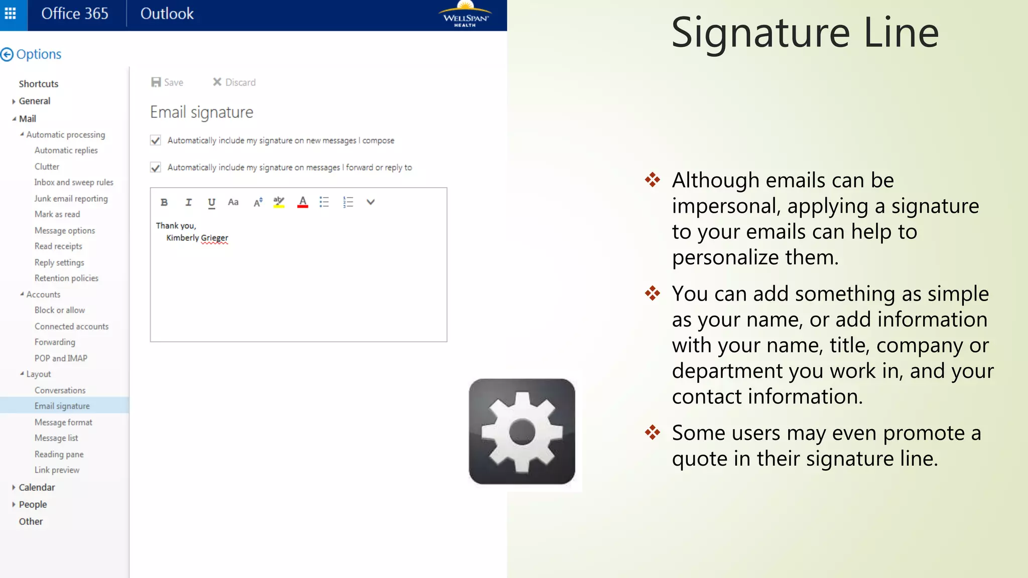 Signature Line
 Although emails can be
impersonal, applying a signature
to your emails can help to
personalize them.
 You can add something as simple
as your name, or add information
with your name, title, company or
department you work in, and your
contact information.
 Some users may even promote a
quote in their signature line.
 