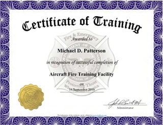 The authenticity of this certificate can be validated at www.dodffcert.com
Awarded to
Administrator
in recognition of successful completion of
on
Michael D. Patterson
14 September 2010
Aircraft Fire Training Facility
 
