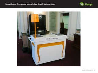 Design
www.w3design.co.uk
Veuve Clicquot Champagne service trolley- English National Opera
 