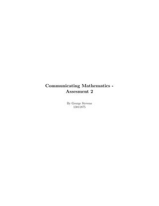 Communicating Mathematics -
Assesment 2
By George Stevens
13811875
 