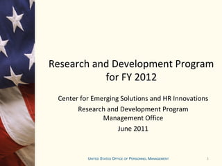 1
Research and Development Program
for FY 2012
Center for Emerging Solutions and HR Innovations
Research and Development Program
Management Office
June 2011
 