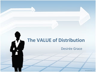 The VALUE of Distribution
Desirée Grace
 