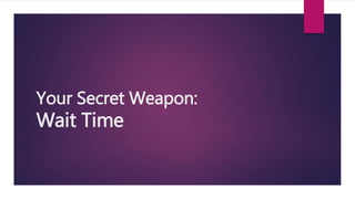 Your Secret Weapon:
Wait Time
 
