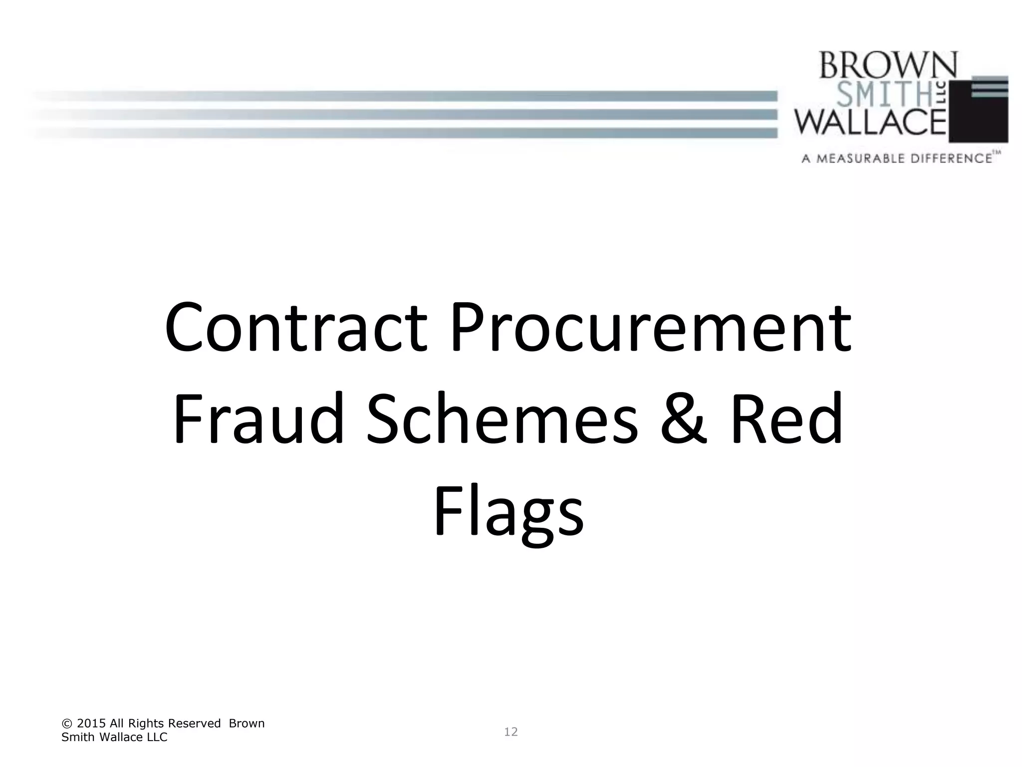 12
© 2015 All Rights Reserved Brown
Smith Wallace LLC
Contract Procurement
Fraud Schemes & Red
Flags
 