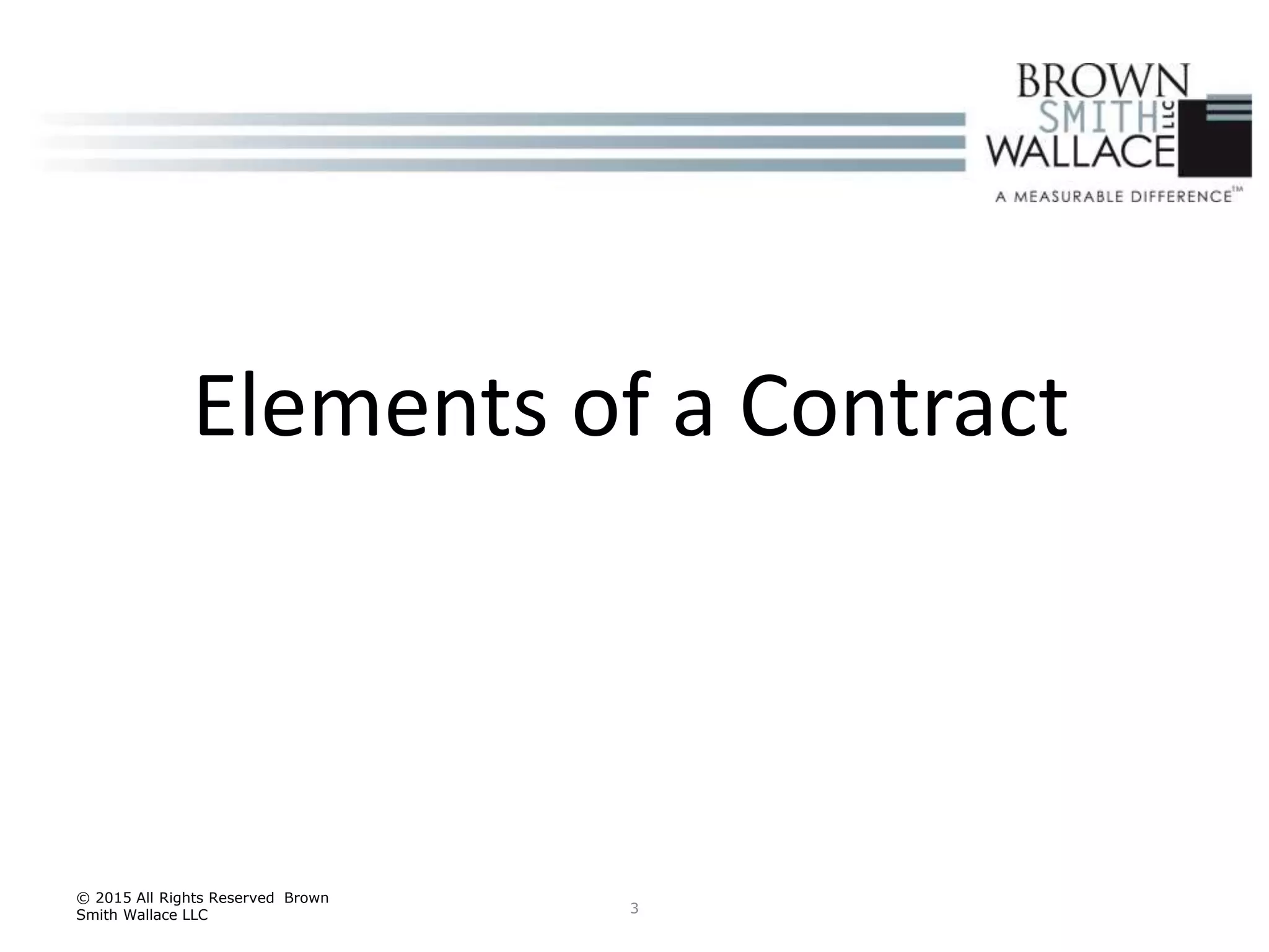 3
© 2015 All Rights Reserved Brown
Smith Wallace LLC
Elements of a Contract
 