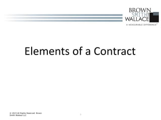 3
© 2015 All Rights Reserved Brown
Smith Wallace LLC
Elements of a Contract
 