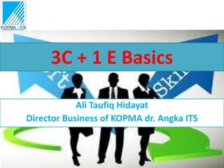 3C + 1 E Basics

            Ali Taufiq Hidayat
Director Business of KOPMA dr. Angka ITS
 