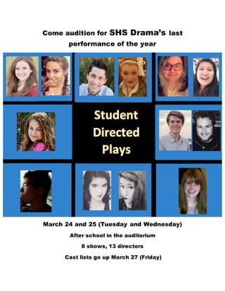 Come audition for SHS Drama’s last
performance of the year
March 24 and 25 (Tuesday and Wednesday)
After school in the auditorium
8 shows, 13 directors
Cast lists go up March 27 (Friday)
 