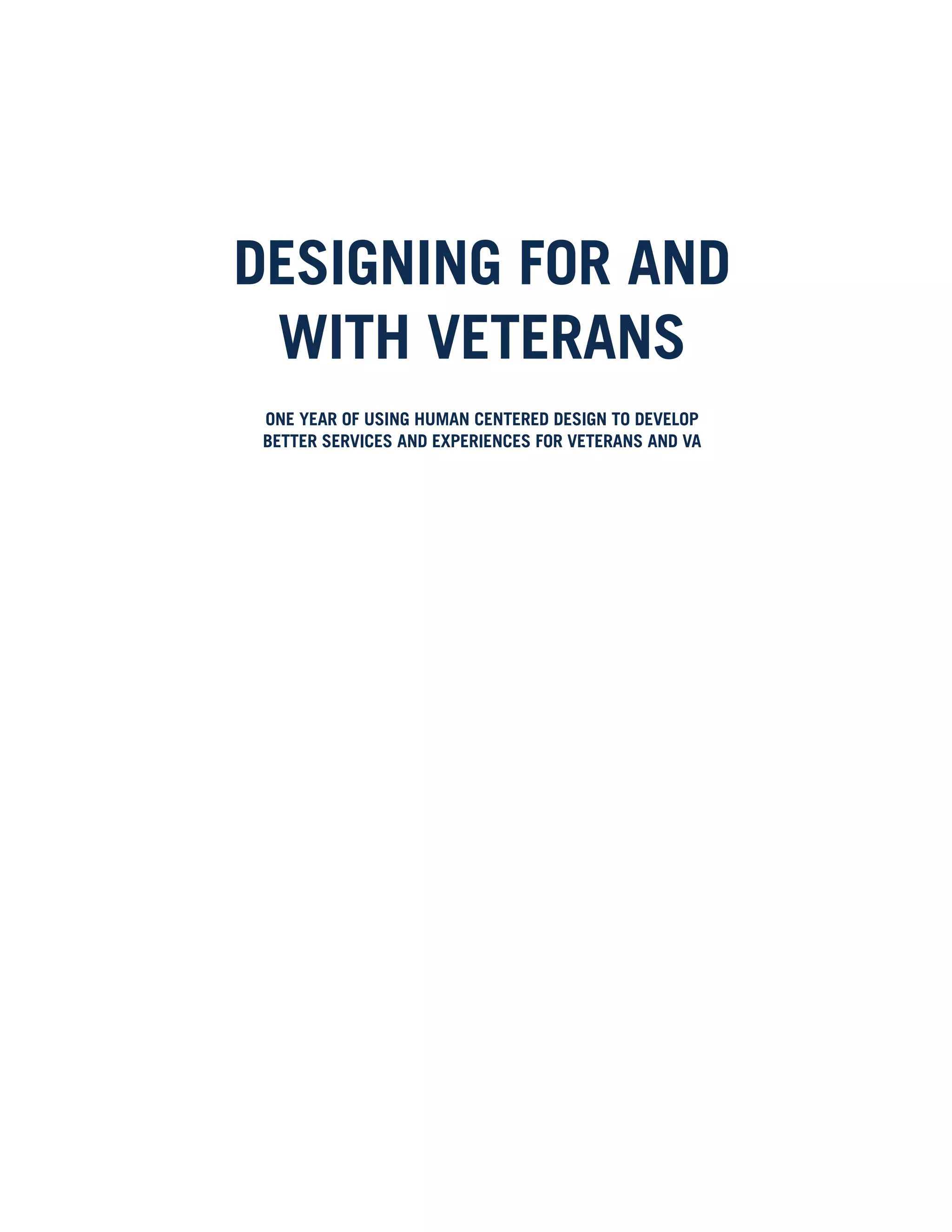 DESIGNING FOR AND
WITH VETERANS
ONE YEAR OF USING HUMAN CENTERED DESIGN TO DEVELOP
BETTER SERVICES AND EXPERIENCES FOR VETERANS AND VA
 