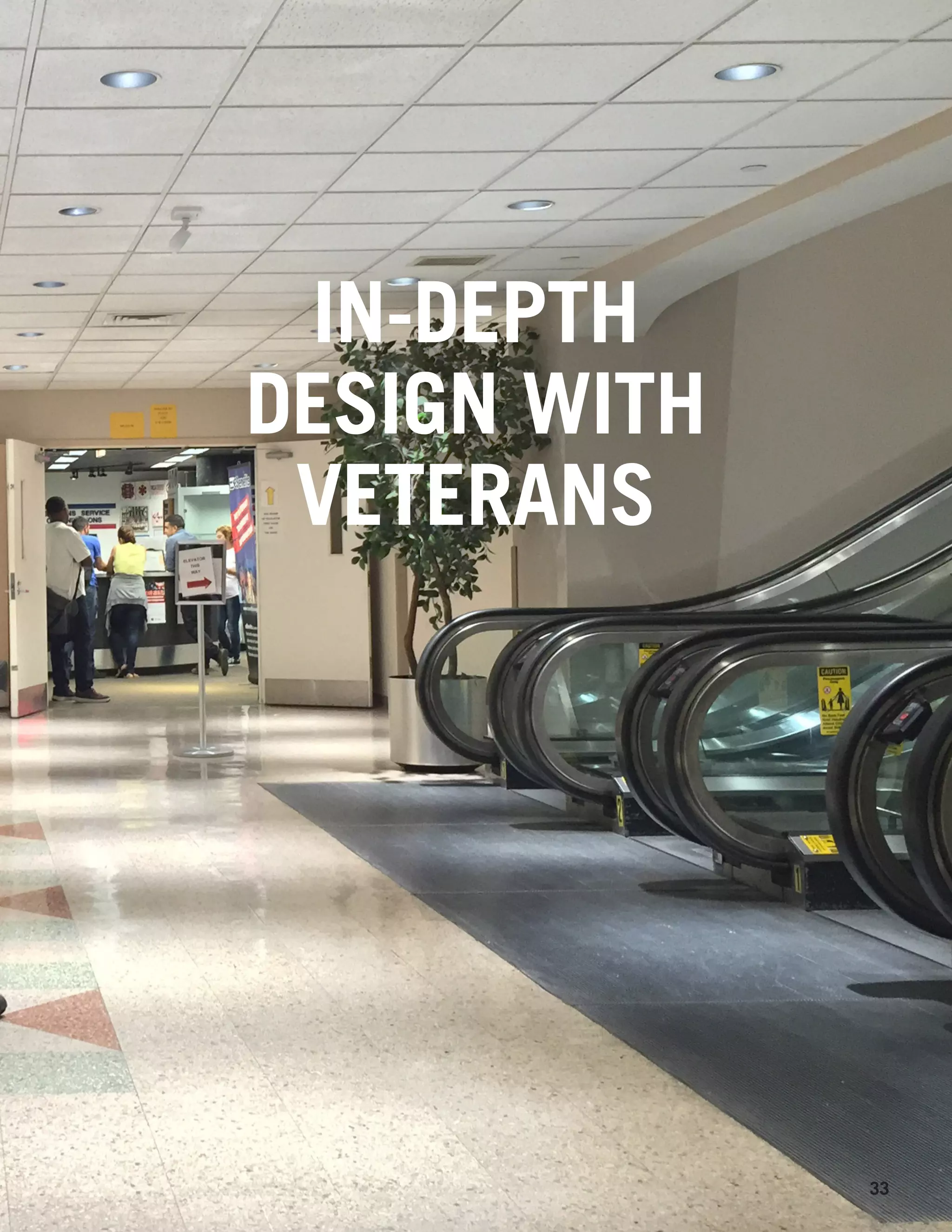 IN-DEPTH
DESIGN WITH
VETERANS
33
 