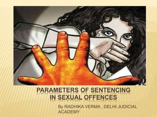PARAMETERS OF SENTENCING
IN SEXUAL OFFENCES
By RADHIKA VERMA , DELHI JUDICIAL
ACADEMY
 