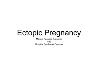 Ectopic Pregnancy
Manuel Fonseca Crescioni
MS3
Hospital San Lucas Guayma
 