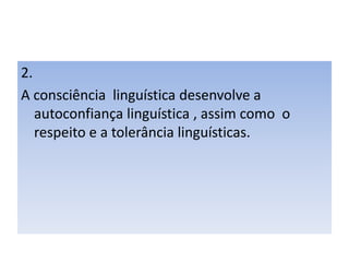 2.A consciência  linguística desenvolve a autoconfiança linguística , assim como  o respeito e a tolerância linguísticas.