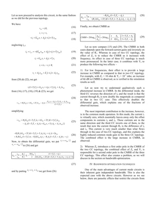 Let us now proceed to analysis this circuit, in the same fashion
as we did for the previous topology.
We have
(16)
(17)
(18)
neglecting iy,3
(19)
(20)
(21)
(22)
from (20) & (22), we get
(23)
from (16), (17), (18), (19) & (23), we get
(24)
simplifying
(25)
(26)
Now, to obtain the differential gain, we put 1 / 2dmv v= +
and
2 / 2dmv v= − in (26) and get
(27)
and by putting 1 2 cmv v v= =
we get from (26)
(28)
Finally, we obtain CMRR as
(29)
Let us now compare (15) and (29). The CMRR in both
cases depends upon the forward current gains and inversely on
the value of R1. Whereas in case of two CC topology, the
effect of Zx is to reduce the CMRR as it increases with
frequency, its effect in case of three CC topology is much
more pronounced. In the latter case, it combines with Yz to
produce the following two effects: -
1) For low frequencies, their effect is to provide a large
increase in CMRR as compared to that in two CC topology.
For example, with Zx = 10 ohm & Yz = 10-7
mho, an increase
of 66 dB in CMRR is observed, as is verified in the simulation
results as well.
Let us now try to understand qualitatively such a
phenomenal increase in CMRR. In the differential mode, the
third CC reverses the direction of i3 and the result is that the
current through R2 is now double the magnitude as compared
to that in two CC case. This effectively doubles the
differential gain, which explains one of the fractions of
observed increase.
The most important contribution to the increase, however,
is in the common mode operation. In this mode, the current i1
is virtually zero, which essentially leaves away only the offset
components in currents i2 and i3. These currents are in the
same direction and the third CC inverts one of them, to the
result that now the current through R2 is the difference of i2
and i3. This current is very much smaller than what flows
through in the case of two CC topology, and this explains the
highly reduced common mode gain in the three CC topology.
The combined effect is the large increase in CMRR, as
observed.
2) Whereas Zx introduces a first order pole in the CMRR of
the two CC topology, the combined effect of Zx and Yz is
responsible for a second order pole in the CMRR of the three
CC topology. This effect also creates a problem, as we will
discuss in the section on bandwidth optimization.
IV. BANDWIDTH OPTIMIZATION TECHNIQUES
One of the main advantages of current mode circuits is
their inherent gain independent bandwidth. This is also the
expected case with the above circuits. However as we see
below, there are parasitic effects that restrict the circuits from
5 2outv i R=
5 2 4i i i= +
2 1 1( )mf if z outi G v A i Y v− = + − +
4 ,3 3( ( ) )z mf out if z outi i G v A i Y v= = − + − +
3 2 1mf if z ci G v A i Y v= + +
1 1 2 1( ) /i v v R= −
3( )c vf out x vr outv A v Z i A v= + − +
3 2 1(1 ) ( )z x mf if z vf vr outi Y Z G v A i Y A A v+ = + + +
2 1
2 1 1
( )
[ ( 2 ) ( )]
(1 )
mf if z vf vr out
out mf mf z out if
z x
G v A i Y A A v
v R G v G Y v A i
Y Z
+ + +
− = + + − +
+
2 1
1 2
[ (1 ) ( 2 )(1 )
{(1 ) ( ) }]
out mf z x mf z z x out
if z x if mf z vf vr out
v R G Y Z v G Y Y Z v
A Y Z A i G v Y A A v
− = + + + +
− + + + + +
1 2
2 1 1 2 1 2 2 1 2
[ {( 2 )(1 ) ( )} 1]
(1 ) (1 )( )
mf z z x z if vf vr out
mf z x mf if if z x if
R R G Y Y Z Y A A A v
R R G Y Z v R R G A v R A Y Z A v v
− + + − + +
= + − − + + −
12
1 2
(1 )
2 [ {( 2 )(1 ) ( )} 1]
mf z x ifout
dm if
dm mf z z x z if vf vr
R G Y Z Av R
A A
v R R G Y Y Z Y A A A
+ +⎛ ⎞
= = −⎜ ⎟
+ + − + +⎝ ⎠
2
2
(1 )
[ {( 2 )(1 ) ( )} 1]
mf z x ifout
cm
cm mf z z x z if vf vr
R G Y Z Av
A
v R G Y Y Z Y A A A
− + −
= =
+ + − + +
10 10
1
11
20log 20log
2 1
if z x ifdm
cm mf z x if
A Y Z AA
CMRR
A R G Y Z A
⎛ ⎞⎛ ⎞+ +
= = −⎜ ⎟⎜ ⎟⎜ ⎟⎜ ⎟+ −⎝ ⎠⎝ ⎠
 