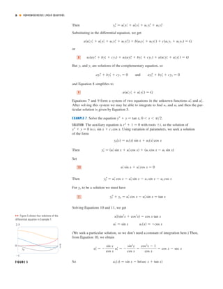 6 ■ NONHOMOGENEOUS LINEAR EQUATIONS
Then
Substituting in the differential equation, we get
or
But and are solutions of the complementary equation, so
and Equation 8 simpliﬁes to
Equations 7 and 9 form a system of two equations in the unknown functions and .
After solving this system we may be able to integrate to ﬁnd and and then the par-
ticular solution is given by Equation 5.
EXAMPLE 7 Solve the equation , .
SOLUTION The auxiliary equation is with roots , so the solution of
is . Using variation of parameters, we seek a solution
of the form
Then
Set
Then
For to be a solution we must have
Solving Equations 10 and 11, we get
(We seek a particular solution, so we don’t need a constant of integration here.) Then,
from Equation 10, we obtain
So u2͑x͒ ෇ sin x Ϫ ln͑sec x ϩ tan x͒
u2Ј ෇ Ϫ
sin x
cos x
u1Ј ෇ Ϫ
sin2
x
cos x
෇
cos2
x Ϫ 1
cos x
෇ cos x Ϫ sec x
u1͑x͒ ෇ Ϫcos xu1Ј ෇ sin x
u1Ј͑sin2
x ϩ cos2
x͒ ෇ cos x tan x
ypЉ ϩ yp ෇ u1Јcos x Ϫ u2Јsin x ෇ tan x11
yp
ypЉ ෇ u1Ј cos x Ϫ u2Ј sin x Ϫ u1 sin x Ϫ u2 cos x
u1Јsin x ϩ u2Јcos x ෇ 010
ypЈ ෇ ͑u1Ј sin x ϩ u2Ј cos x͒ ϩ ͑u1 cos x Ϫ u2 sin x͒
yp͑x͒ ෇ u1͑x͒ sin x ϩ u2͑x͒ cos x
c1 sin x ϩ c2 cos xyЉ ϩ y ෇ 0
Ϯir2
ϩ 1 ෇ 0
0 Ͻ x Ͻ ␲͞2yЉ ϩ y ෇ tan x
u2u1
u2Јu1Ј
a͑u1Јy1Ј ϩ u2Јy2Ј͒ ෇ G9
ay2Љ ϩ by2Ј ϩ cy2 ෇ 0anday1Љ ϩ by1Ј ϩ cy1 ෇ 0
y2y1
u1͑ay1Љ ϩ by1Ј ϩ cy1͒ ϩ u2͑ay2Љ ϩ by2Ј ϩ cy2 ͒ ϩ a͑u1Јy1Ј ϩ u2Јy2Ј͒ ෇ G8
a͑u1Јy1Ј ϩ u2Јy2Ј ϩ u1 y1Љ ϩ u2 y2Љ͒ ϩ b͑u1 y1Ј ϩ u2 y2Ј͒ ϩ c͑u1 y1 ϩ u2 y2 ͒ ෇ G
ypЉ ෇ u1Јy1Ј ϩ u2Јy2Ј ϩ u1 y1Љ ϩ u2 y2Љ
FIGURE 5
π
2
2.5
_1
0
yp
■ ■ Figure 5 shows four solutions of the
differential equation in Example 7.
 