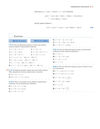 NONHOMOGENEOUS LINEAR EQUATIONS ■ 7
(Note that for .) Therefore
and the general solution is
y͑x͒ ෇ c1 sin x ϩ c2 cos x Ϫ cos x ln͑sec x ϩ tan x͒
෇ Ϫcos x ln͑sec x ϩ tan x͒
yp͑x͒ ෇ Ϫcos x sin x ϩ ͓sin x Ϫ ln͑sec x ϩ tan x͔͒ cos x
0 Ͻ x Ͻ ␲͞2sec x ϩ tan x Ͼ 0
Exercises
1–10 Solve the differential equation or initial-value problem
using the method of undetermined coefﬁcients.
1. 2.
3. 4.
5. 6.
7. , ,
8. , ,
9. , ,
10. , ,
■ ■ ■ ■ ■ ■ ■ ■ ■ ■ ■ ■ ■
; 11–12 Graph the particular solution and several other solutions.
What characteristics do these solutions have in common?
11.
12.
■ ■ ■ ■ ■ ■ ■ ■ ■ ■ ■ ■ ■
13–18 Write a trial solution for the method of undetermined
coefﬁcients. Do not determine the coefﬁcients.
13.
14.
15. yЉ ϩ 9yЈ ෇ 1 ϩ xe9x
yЉ ϩ 9yЈ ෇ xeϪx
cos ␲x
yЉ ϩ 9y ෇ e2x
ϩ x2
sin x
2yЉ ϩ 3yЈ ϩ y ෇ 1 ϩ cos 2x
4yЉ ϩ 5yЈ ϩ y ෇ ex
yЈ͑0͒ ෇ 0y͑0͒ ෇ 1yЉ ϩ yЈ Ϫ 2y ෇ x ϩ sin 2x
yЈ͑0͒ ෇ 1y͑0͒ ෇ 2yЉ Ϫ yЈ ෇ xex
yЈ͑0͒ ෇ 2y͑0͒ ෇ 1yЉ Ϫ 4y ෇ ex
cos x
yЈ͑0͒ ෇ 0y͑0͒ ෇ 2yЉ ϩ y ෇ ex
ϩ x3
yЉ ϩ 2yЈ ϩ y ෇ xeϪx
yЉ Ϫ 4yЈ ϩ 5y ෇ eϪx
yЉ ϩ 6yЈ ϩ 9y ෇ 1 ϩ xyЉ Ϫ 2yЈ ෇ sin 4x
yЉ ϩ 9y ෇ e3x
yЉ ϩ 3yЈ ϩ 2y ෇ x2
16.
17.
18.
■ ■ ■ ■ ■ ■ ■ ■ ■ ■ ■ ■ ■
19–22 Solve the differential equation using (a) undetermined
coefﬁcients and (b) variation of parameters.
19.
20.
21.
22.
■ ■ ■ ■ ■ ■ ■ ■ ■ ■ ■ ■ ■
23–28 Solve the differential equation using the method of varia-
tion of parameters.
23. ,
24. ,
25.
26.
27.
28.
■ ■ ■ ■ ■ ■ ■ ■ ■ ■ ■ ■ ■
yЉ ϩ 4yЈ ϩ 4y ෇
eϪ2x
x3
yЉ Ϫ y ෇
1
x
yЉ ϩ 3yЈ ϩ 2y ෇ sin͑ex
͒
yЉ Ϫ 3yЈ ϩ 2y ෇
1
1 ϩ eϪx
0 Ͻ x Ͻ ␲͞2yЉ ϩ y ෇ cot x
0 Ͻ x Ͻ ␲͞2yЉ ϩ y ෇ sec x
yЉ Ϫ yЈ ෇ ex
yЉ Ϫ 2yЈ ϩ y ෇ e2x
yЉ Ϫ 3yЈ ϩ 2y ෇ sin x
yЉ ϩ 4y ෇ x
yЉ ϩ 4y ෇ e3x
ϩ x sin 2x
yЉ ϩ 2yЈ ϩ 10y ෇ x2
eϪx
cos 3x
yЉ ϩ 3yЈ Ϫ 4y ෇ ͑x3
ϩ x͒ex
Click here for answers.A Click here for solutions.S
 