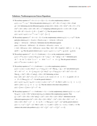 1. The auxiliary equation is r2
+ 3r + 2 = (r + 2)(r + 1) = 0, so the complementary solution is
yc(x) = c1e−2x
+ c2e−x
. We try the particular solution yp(x) = Ax2
+ Bx + C, so y0
p = 2Ax + B and
y00
p = 2A. Substituting into the differential equation, we have (2A) + 3(2Ax + B) + 2(Ax2
+ Bx + C) = x2
or
2Ax2
+ (6A + 2B)x + (2A + 3B + 2C) = x2
. Comparing coefﬁcients gives 2A = 1, 6A + 2B = 0, and
2A + 3B + 2C = 0, so A = 1
2
, B = −3
2
, and C = 7
4
. Thus the general solution is
y(x) = yc(x) + yp(x) = c1e−2x
+ c2e−x
+ 1
2
x2
− 3
2
x + 7
4
.
3. The auxiliary equation is r2
− 2r = r(r − 2) = 0, so the complementary solution is yc(x) = c1 + c2e2x
. Try the
particular solution yp(x) = A cos 4x + B sin 4x, so y0
p = −4A sin 4x + 4B cos 4x
and y00
p = −16A cos 4x − 16B sin 4x. Substitution into the differential equation
gives (−16A cos 4x − 16B sin 4x) − 2(−4A sin 4x + 4B cos 4x) = sin 4x ⇒
(−16A − 8B) cos 4x + (8A − 16B) sin 4x = sin 4x. Then −16A − 8B = 0 and 8A − 16B = 1 ⇒ A = 1
40
and B = − 1
20
. Thus the general solution is y(x) = yc(x) + yp(x) = c1 + c2e2x
+ 1
40
cos 4x − 1
20
sin 4x.
5. The auxiliary equation is r2
− 4r + 5 = 0 with roots r = 2 ± i, so the complementary solution is
yc(x) = e2x
(c1 cos x + c2 sin x). Try yp (x) = Ae−x
, so y0
p = −Ae−x
and y00
p = Ae−x
. Substitution gives
Ae−x
− 4(−Ae−x
) + 5(Ae−x
) = e−x
⇒ 10Ae−x
= e−x
⇒ A = 1
10
. Thus the general solution is
y(x) = e2x
(c1 cos x + c2 sin x) + 1
10
e−x
.
7. The auxiliary equation is r2
+ 1 = 0 with roots r = ±i, so the complementary solution is
yc(x) = c1 cos x + c2 sin x. For y00
+ y = ex
try yp1 (x) = Aex
. Then y0
p1
= y00
p1
= Aex
and substitution gives
Aex
+ Aex
= ex
⇒ A = 1
2 , so yp1 (x) = 1
2 ex
. For y00
+ y = x3
try yp2 (x) = Ax3
+ Bx2
+ Cx + D.
Then y0
p2
= 3Ax2
+ 2Bx + C and y00
p2
= 6Ax + 2B. Substituting, we have
6Ax + 2B + Ax3
+ Bx2
+ Cx + D = x3
, so A = 1, B = 0, 6A + C = 0 ⇒ C = −6, and 2B + D = 0
⇒ D = 0. Thus yp2 (x) = x3
− 6x and the general solution is
y(x) = yc(x) + yp1 (x) + yp2 (x) = c1 cos x + c2 sin x + 1
2 ex
+ x3
− 6x. But 2 = y(0) = c1 + 1
2 ⇒ c1 = 3
2
and 0 = y0
(0) = c2 + 1
2
− 6 ⇒ c2 = 11
2
. Thus the solution to the initial-value problem is
y(x) = 3
2
cos x + 11
2
sin x + 1
2
ex
+ x3
− 6x.
9. The auxiliary equation is r2
− r = 0 with roots r = 0, r = 1 so the complementary solution is yc(x) = c1 + c2ex
.
Try yp(x) = x(Ax + B)ex
so that no term in yp is a solution of the complementary equation. Then
y0
p = (Ax2
+ (2A + B)x + B)ex
and y00
p = (Ax2
+ (4A + B)x + (2A + 2B))ex
. Substitution into the
differential equation gives (Ax2
+ (4A + B)x + (2A + 2B))ex
− (Ax2
+ (2A + B)x + B)ex
= xex
⇒
(2Ax + (2A + B))ex
= xex
⇒ A = 1
2
, B = −1. Thus yp(x) =
¡1
2
x2
− x
¢
ex
and the general solution is
y(x) = c1 + c2ex
+
¡1
2
x2
− x
¢
ex
. But 2 = y(0) = c1 + c2 and 1 = y0
(0) = c2 − 1, so c2 = 2 and c1 = 0. The
solution to the initial-value problem is y(x) = 2ex
+
¡1
2
x2
− x
¢
ex
= ex
¡ 1
2
x2
− x + 2
¢
.
NONHOMOGENEOUS LINEAR EQUATIONS ■ 9
Solutions: Nonhomogeneous Linear Equations
 