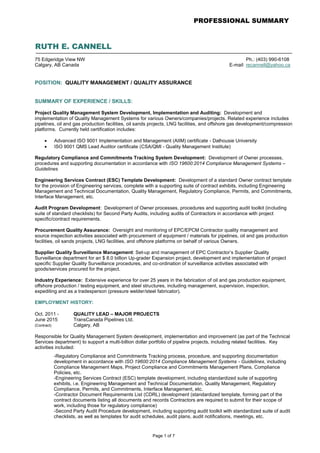 Page 1 of 7
PROFESSIONAL SUMMARY
RUTH E. CANNELL
75 Edgeridge View NW Ph.: (403) 990-6108
Calgary, AB Canada E-mail: recannell@yahoo.ca
POSITION: QUALITY MANAGEMENT / QUALITY ASSURANCE
SUMMARY OF EXPERIENCE / SKILLS:
Project Quality Management System Development, Implementation and Auditing: Development and
implementation of Quality Management Systems for various Owners/companies/projects. Related experience includes
pipelines, oil and gas production facilities, oil sands projects, LNG facilities, and offshore gas development/compression
platforms. Currently held certification includes:
 Advanced ISO 9001 Implementation and Management (AIIM) certificate - Dalhousie University
 ISO 9001 QMS Lead Auditor certificate (CSA/QMI - Quality Management Institute)
Regulatory Compliance and Commitments Tracking System Development: Development of Owner processes,
procedures and supporting documentation in accordance with ISO 19600:2014 Compliance Management Systems –
Guidelines
Engineering Services Contract (ESC) Template Development: Development of a standard Owner contract template
for the provision of Engineering services, complete with a supporting suite of contract exhibits, including Engineering
Management and Technical Documentation, Quality Management, Regulatory Compliance, Permits, and Commitments,
Interface Management, etc.
Audit Program Development: Development of Owner processes, procedures and supporting audit toolkit (including
suite of standard checklists) for Second Party Audits, including audits of Contractors in accordance with project
specific/contract requirements.
Procurement Quality Assurance: Oversight and monitoring of EPC/EPCM Contractor quality management and
source inspection activities associated with procurement of equipment / materials for pipelines, oil and gas production
facilities, oil sands projects, LNG facilities, and offshore platforms on behalf of various Owners.
Supplier Quality Surveillance Management: Set-up and management of EPC Contractor’s Supplier Quality
Surveillance department for an $ 8.0 billion Up-grader Expansion project, development and implementation of project
specific Supplier Quality Surveillance procedures, and co-ordination of surveillance activities associated with
goods/services procured for the project.
Industry Experience: Extensive experience for over 25 years in the fabrication of oil and gas production equipment,
offshore production / testing equipment, and steel structures, including management, supervision, inspection,
expediting and as a tradesperson (pressure welder/steel fabricator).
EMPLOYMENT HISTORY:
Oct. 2011 - QUALITY LEAD – MAJOR PROJECTS
June 2015 TransCanada Pipelines Ltd.
(Contract) Calgary, AB
Responsible for Quality Management System development, implementation and improvement (as part of the Technical
Services department) to support a multi-billion dollar portfolio of pipeline projects, including related facilities. Key
activities included:
-Regulatory Compliance and Commitments Tracking process, procedure, and supporting documentation
development in accordance with ISO 19600:2014 Compliance Management Systems - Guidelines, including
Compliance Management Maps, Project Compliance and Commitments Management Plans, Compliance
Policies, etc.
-Engineering Services Contract (ESC) template development, including standardized suite of supporting
exhibits, i.e. Engineering Management and Technical Documentation, Quality Management, Regulatory
Compliance, Permits, and Commitments, Interface Management, etc.
-Contractor Document Requirements List (CDRL) development (standardized template, forming part of the
contract documents listing all documents and records Contractors are required to submit for their scope of
work, including those for regulatory compliance)
-Second Party Audit Procedure development, including supporting audit toolkit with standardized suite of audit
checklists, as well as templates for audit schedules, audit plans, audit notifications, meetings, etc.
 