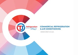 COMMERCIAL REFRIGERATION
& AIR CONDITIONING
WWW.TJREF.CO.UK
 