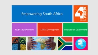 Empowering South Africa
Youth Empowerment SMME Development Innovate for Government
 