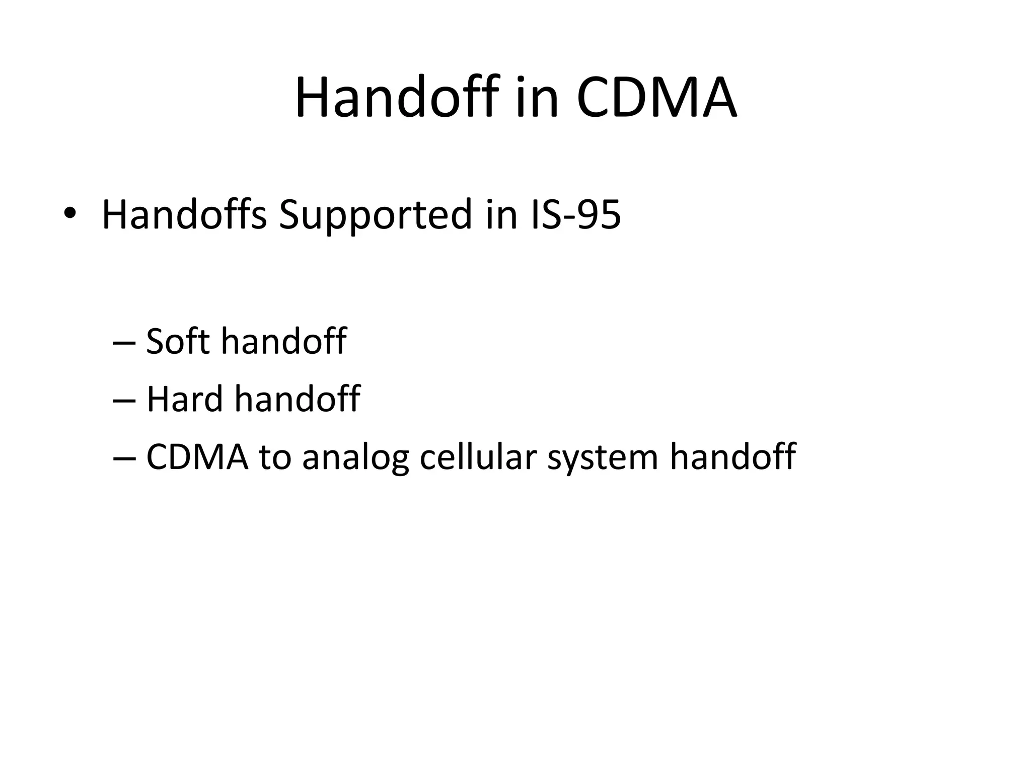 Handoff in CDMA
• Handoffs Supported in IS-95
– Soft handoff
– Hard handoff
– CDMA to analog cellular system handoff
 