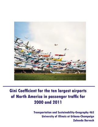 Gini Coefficient for the ten largest airports
of North America in passenger traffic for
2000 and 2011
Transportation and Sustainability-Geography 465
University of Illinois at Urbana-Champaign
Zaheeda Darvesh
 