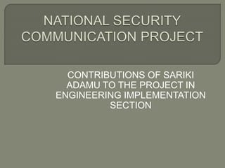 CONTRIBUTIONS OF SARIKI
ADAMU TO THE PROJECT IN
ENGINEERING IMPLEMENTATION
SECTION
 