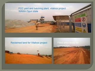 FCC yard and batching plant, vitalvox project
WAWA Ogun state
Reclaimed land for Vitalvox project Filled area ready for
compaction
 