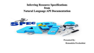 Inferring Resource Specifications
from
Natural Language API Documentation
Presented By:
Hemankita Perabathini
 