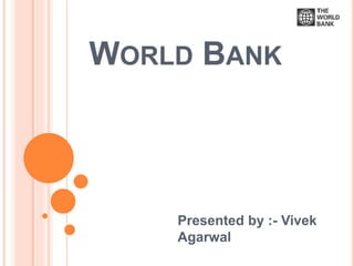 WORLD BANK
Presented by :- Vivek
Agarwal
 